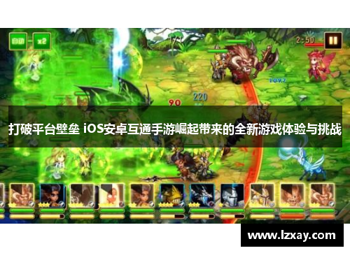 打破平台壁垒 iOS安卓互通手游崛起带来的全新游戏体验与挑战