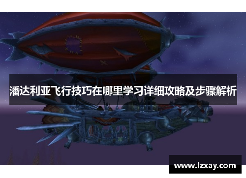 潘达利亚飞行技巧在哪里学习详细攻略及步骤解析